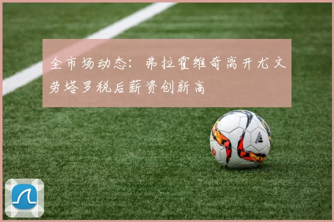 全市场动态：弗拉霍维奇离开尤文劳塔罗税后薪资创新高
